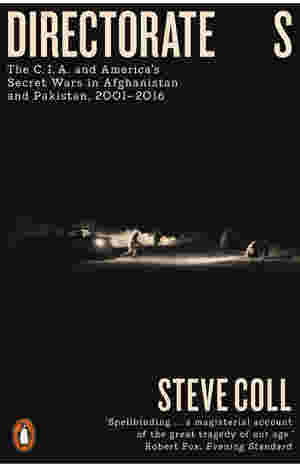 Directorate S: The C.I.A. and America?s Secret Wars in Afghanistan and Pakistan, 2001-2016 BY Steve Coll