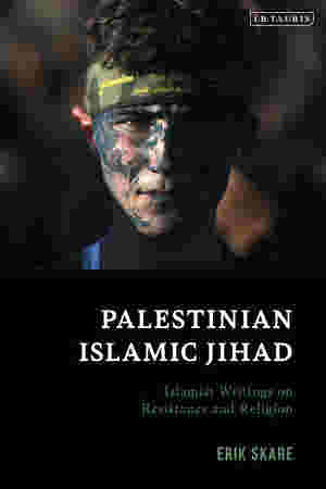 Palestinian Islamic Jihad Islamist Writings on Resistance and Religion by Erik Skare
