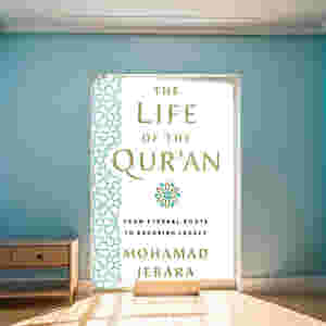 The Life of the Quran: From Eternal Roots to Enduring Legacy by Mohamad Jebara