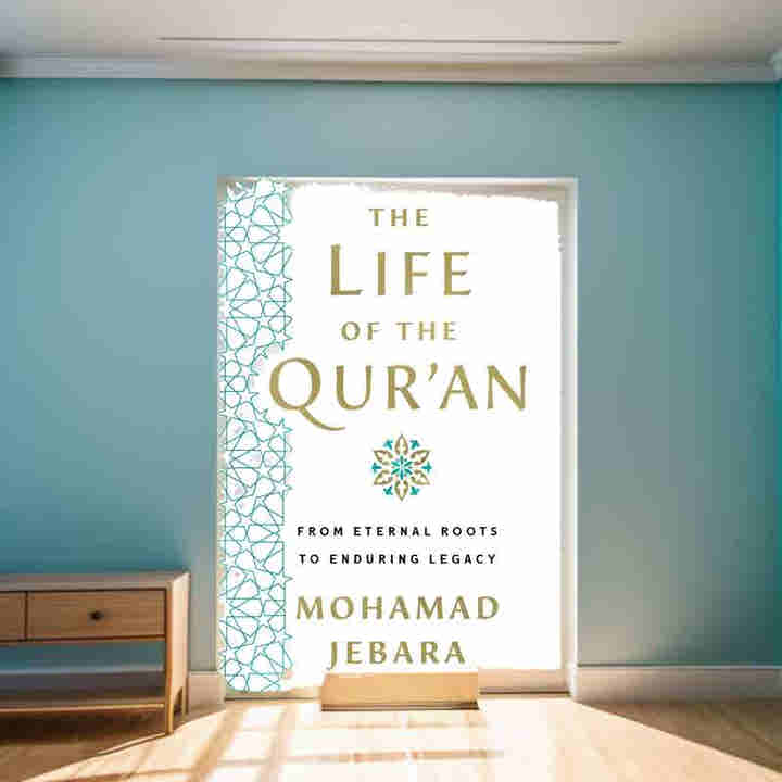 The Life of the Quran: From Eternal Roots to Enduring Legacy by Mohamad Jebara